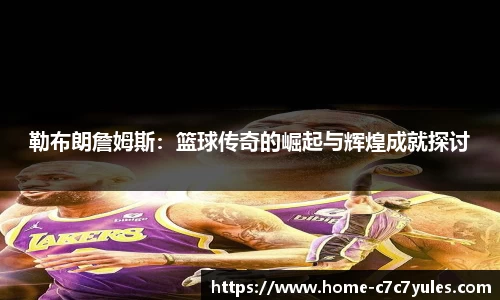 勒布朗詹姆斯：篮球传奇的崛起与辉煌成就探讨